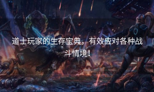 道士玩家的生存宝典，有效应对各种战斗情境！