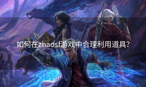 如何在zhaosf游戏中合理利用道具？