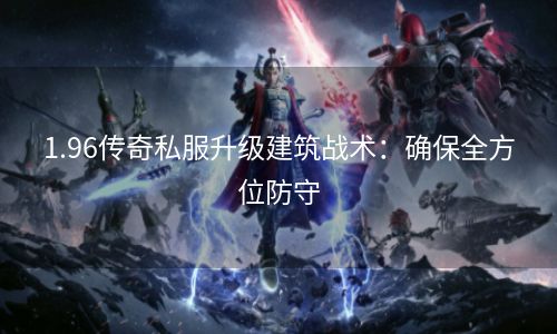 1.96传奇私服升级建筑战术：确保全方位防守